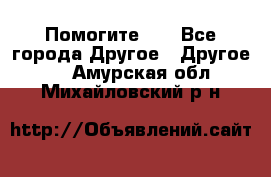 Помогите!!! - Все города Другое » Другое   . Амурская обл.,Михайловский р-н